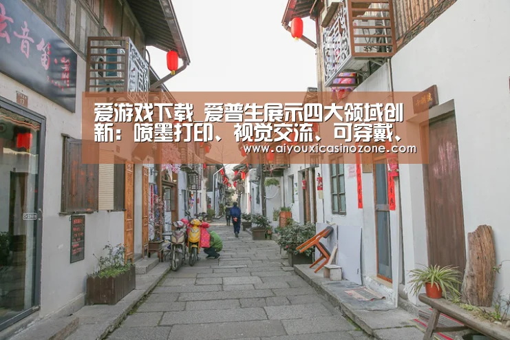爱游戏下载_爱普生展示四大领域创新:喷墨打印、视觉交流、可穿戴、机器人(图4) 爱游戏下载