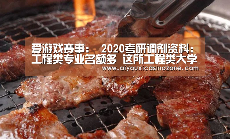 爱游戏赛事:
2020考研调剂资料:工程类专业名额多 这所工程类大学已宣布(图1) 爱游戏登录