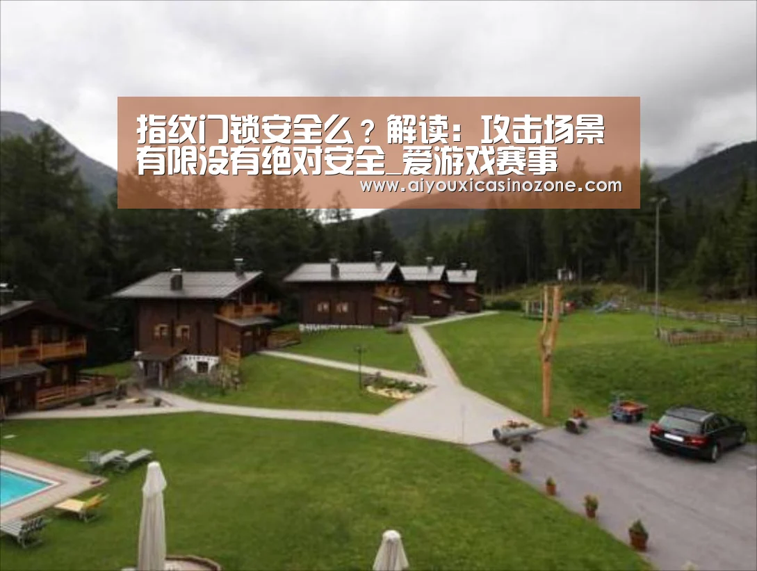指纹门锁安全么?解读:攻击场景有限没有绝对安全_爱游戏赛事(图1) 爱游戏登录