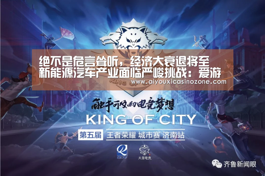 绝不是危言耸听,经济大衰退将至 新能源汽车产业面临严峻挑战:爱游戏登录(图2) 爱游戏视讯
