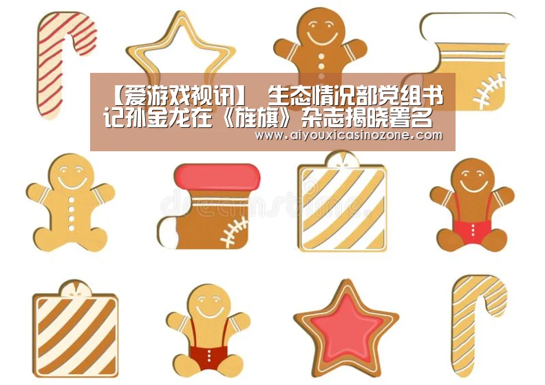 【爱游戏视讯】
生态情况部党组书记孙金龙在《旌旗》杂志揭晓署名文章《促进人与自然和谐共生 奋力谱写新时代生态情况掩护事业新篇章》(图2) 爱游戏视讯