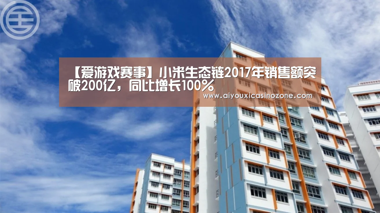 【爱游戏赛事】小米生态链2017年销售额突破200亿,同比增长100%(图3) 爱游戏视讯
