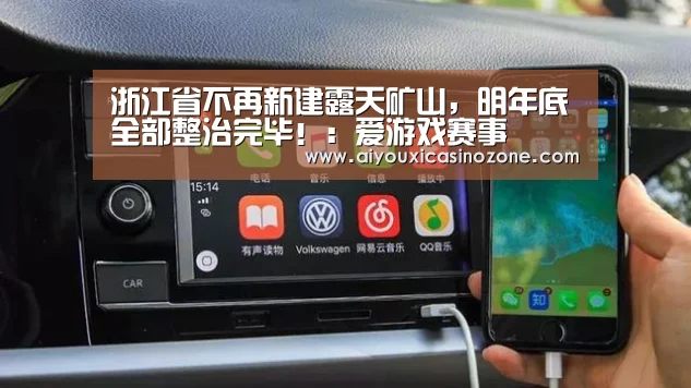浙江省不再新建露天矿山,明年底全部整治完毕!:爱游戏赛事(图1) 爱游戏赛事