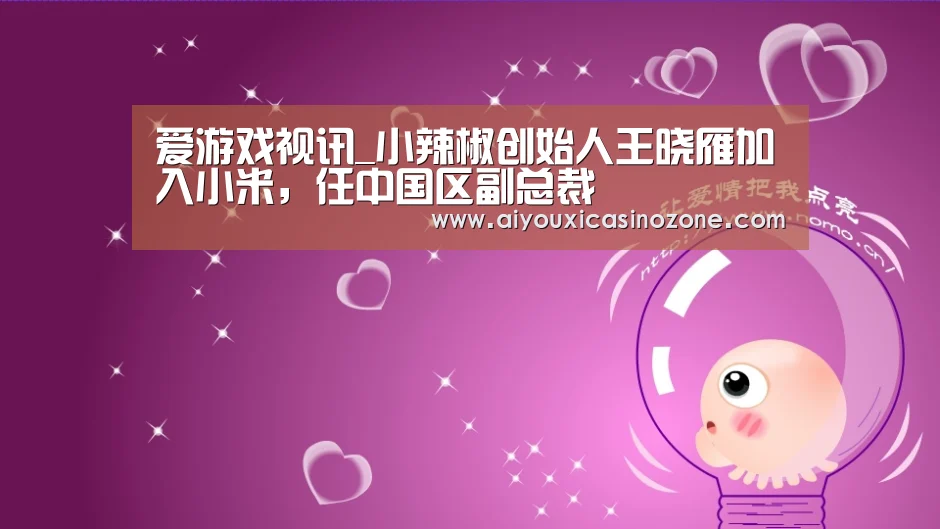 爱游戏视讯_小辣椒创始人王晓雁加入小米,任中国区副总裁(图1) 爱游戏视讯